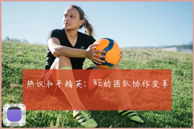热议和平精英：WE的团队协作变革