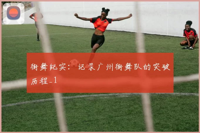 街舞纪实：记录广州街舞队的突破历程_1