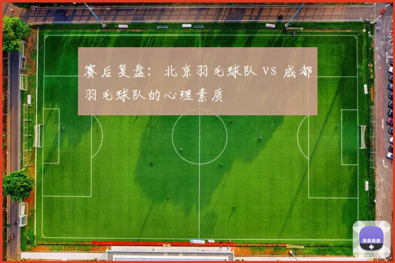 赛后复盘：北京羽毛球队 vs 成都羽毛球队的心理素质