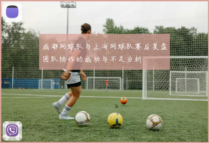 成都网球队与上海网球队赛后复盘团队协作的成功与不足分析