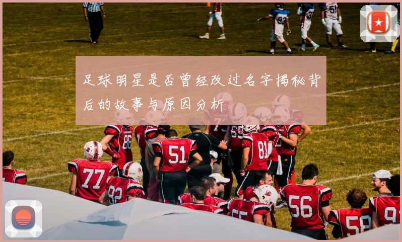 足球明星是否曾经改过名字揭秘背后的故事与原因分析