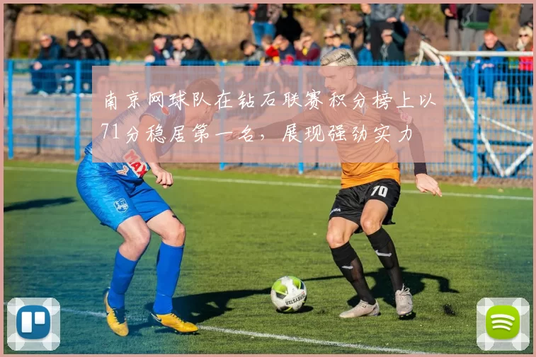 南京网球队在钻石联赛积分榜上以71分稳居第一名，展现强劲实力