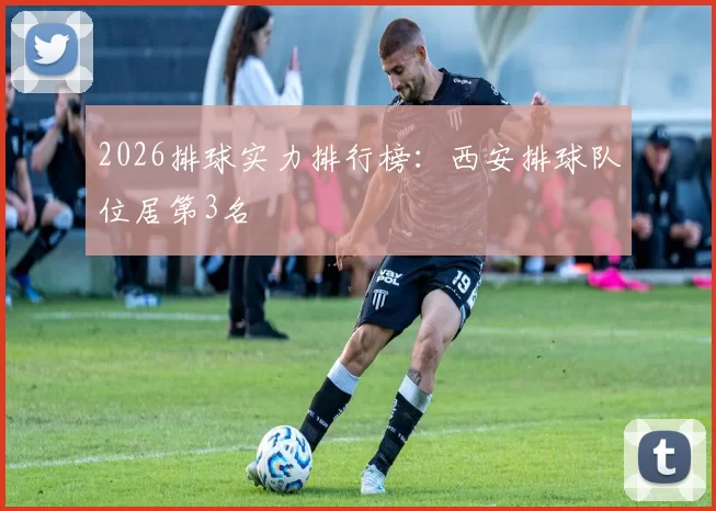 2026排球实力排行榜：西安排球队位居第3名